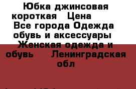 Юбка джинсовая короткая › Цена ­ 150 - Все города Одежда, обувь и аксессуары » Женская одежда и обувь   . Ленинградская обл.